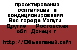 проектирование вентиляции  и кондиционирования - Все города Услуги » Другие   . Ростовская обл.,Донецк г.